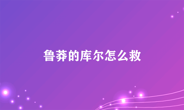 鲁莽的库尔怎么救