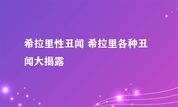 希拉里性丑闻 希拉里各种丑闻大揭露