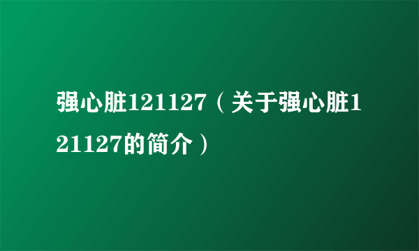 强心脏121127（关于强心脏121127的简介）