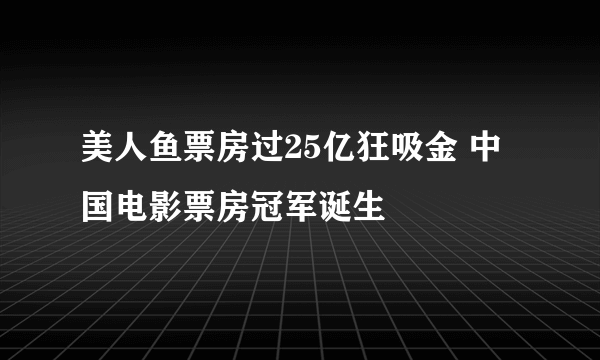 美人鱼票房过25亿狂吸金 中国电影票房冠军诞生