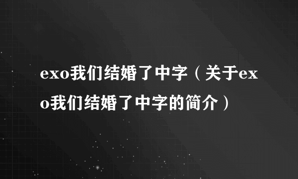 exo我们结婚了中字（关于exo我们结婚了中字的简介）