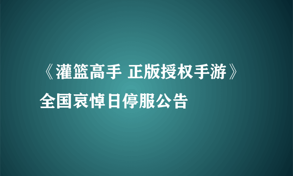 《灌篮高手 正版授权手游》全国哀悼日停服公告