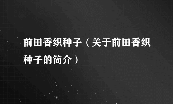 前田香织种子（关于前田香织种子的简介）