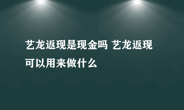 艺龙返现是现金吗 艺龙返现可以用来做什么