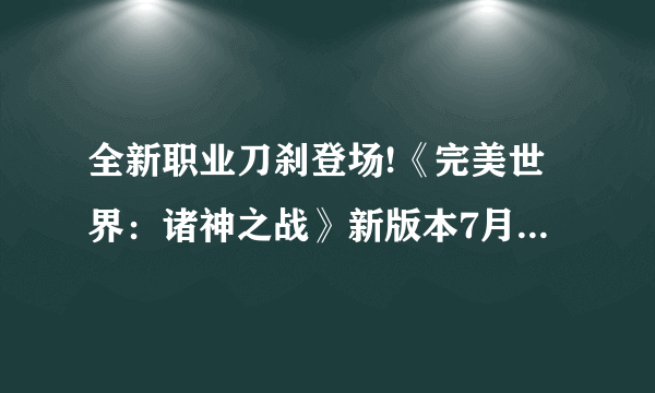 全新职业刀刹登场!《完美世界：诸神之战》新版本7月20日开启