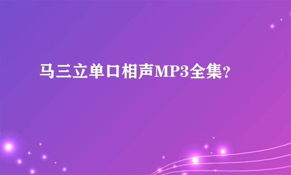 马三立单口相声MP3全集？