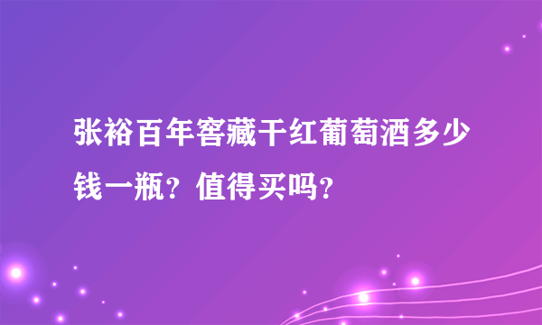 张裕百年窖藏干红葡萄酒多少钱一瓶？值得买吗？