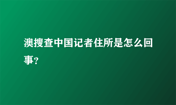 澳搜查中国记者住所是怎么回事？