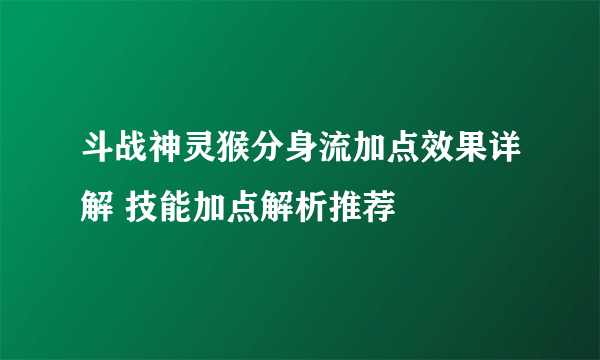 斗战神灵猴分身流加点效果详解 技能加点解析推荐