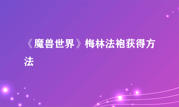 《魔兽世界》梅林法袍获得方法