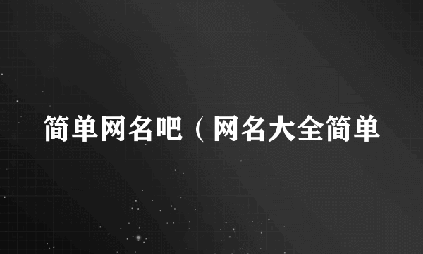 简单网名吧（网名大全简单