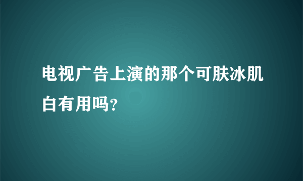 电视广告上演的那个可肤冰肌白有用吗？