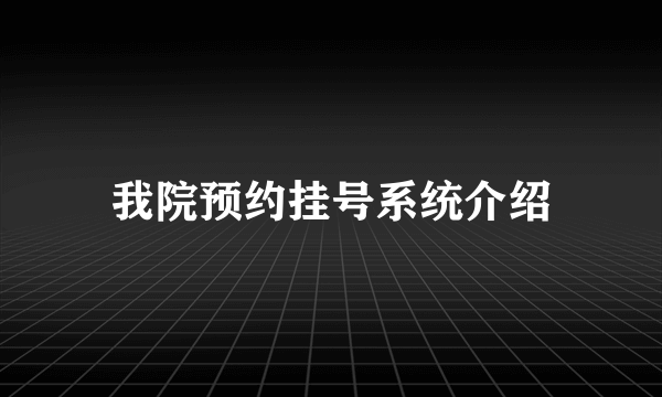 我院预约挂号系统介绍