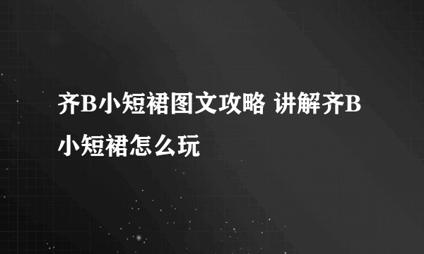 齐B小短裙图文攻略 讲解齐B小短裙怎么玩