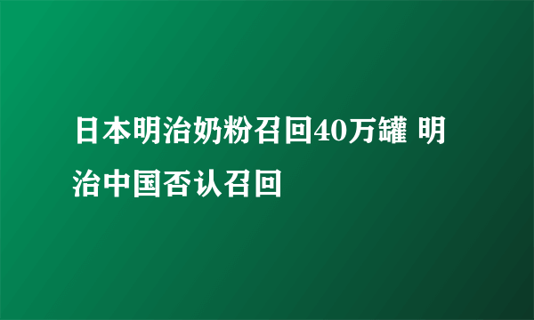 日本明治奶粉召回40万罐 明治中国否认召回