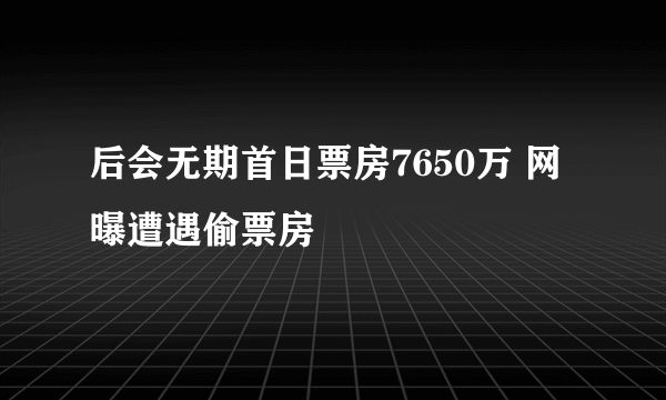 后会无期首日票房7650万 网曝遭遇偷票房