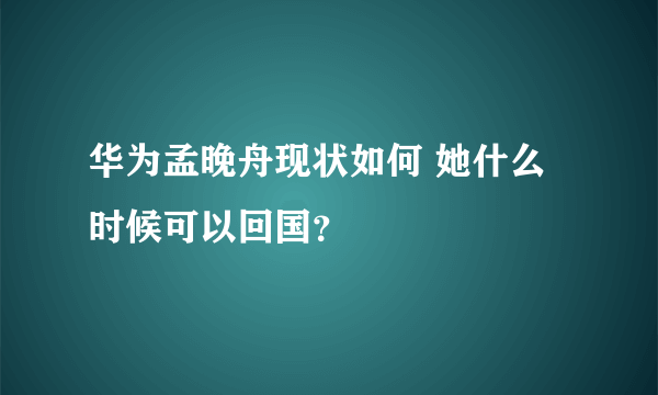 华为孟晚舟现状如何 她什么时候可以回国？