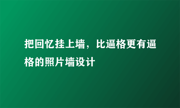 把回忆挂上墙，比逼格更有逼格的照片墙设计