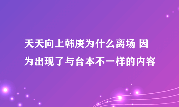 天天向上韩庚为什么离场 因为出现了与台本不一样的内容