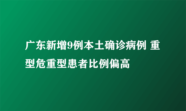 广东新增9例本土确诊病例 重型危重型患者比例偏高