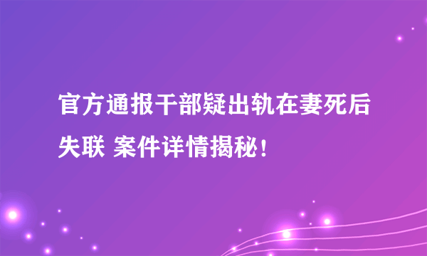 官方通报干部疑出轨在妻死后失联 案件详情揭秘！