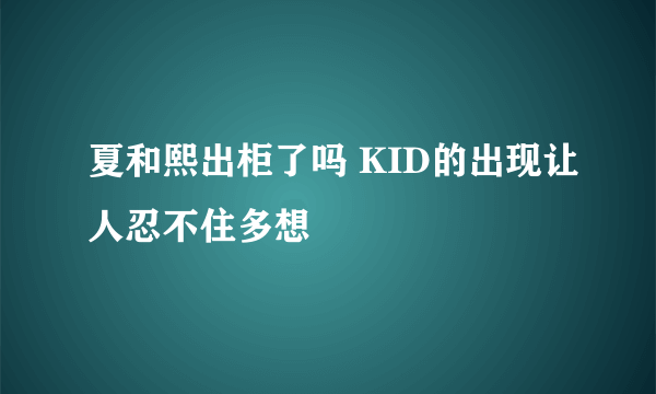 夏和熙出柜了吗 KID的出现让人忍不住多想