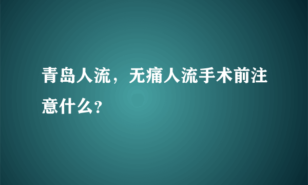 青岛人流，无痛人流手术前注意什么？