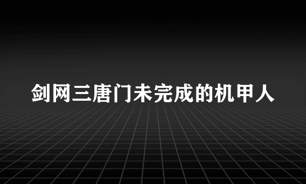 剑网三唐门未完成的机甲人