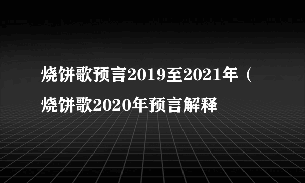 烧饼歌预言2019至2021年（烧饼歌2020年预言解释