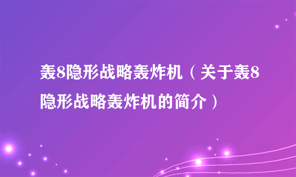 轰8隐形战略轰炸机（关于轰8隐形战略轰炸机的简介）