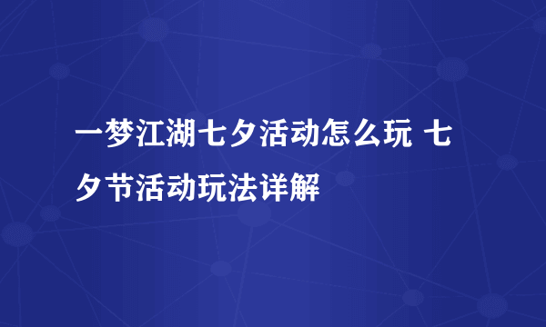 一梦江湖七夕活动怎么玩 七夕节活动玩法详解