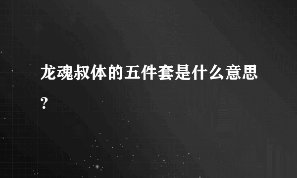 龙魂叔体的五件套是什么意思？