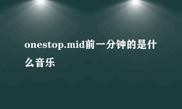 onestop.mid前一分钟的是什么音乐