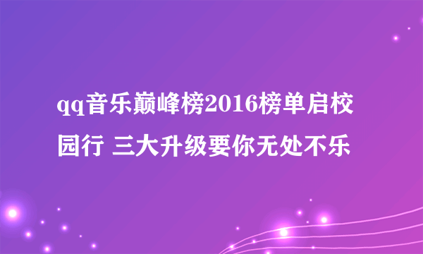 qq音乐巅峰榜2016榜单启校园行 三大升级要你无处不乐