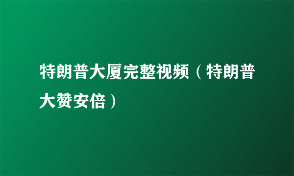 特朗普大厦完整视频（特朗普大赞安倍）