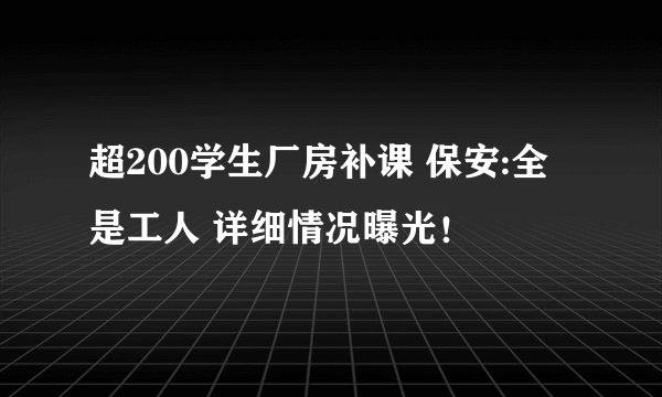 超200学生厂房补课 保安:全是工人 详细情况曝光！