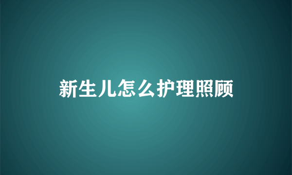 新生儿怎么护理照顾