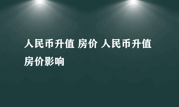 人民币升值 房价 人民币升值房价影响