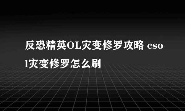 反恐精英OL灾变修罗攻略 csol灾变修罗怎么刷