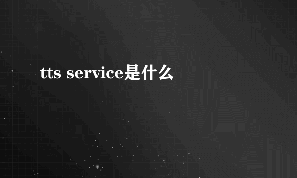 tts service是什么