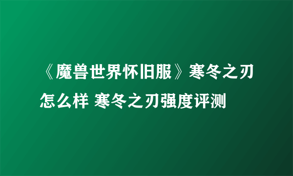 《魔兽世界怀旧服》寒冬之刃怎么样 寒冬之刃强度评测