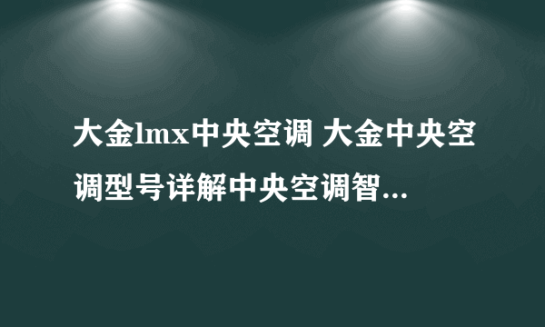 大金lmx中央空调 大金中央空调型号详解中央空调智能品牌大金