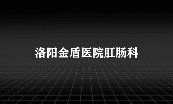 洛阳金盾医院肛肠科