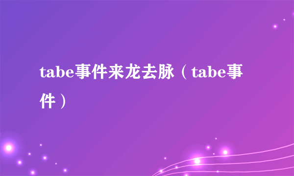 tabe事件来龙去脉（tabe事件）