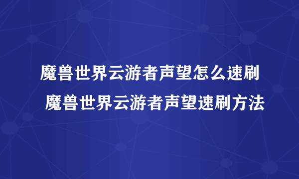 魔兽世界云游者声望怎么速刷 魔兽世界云游者声望速刷方法