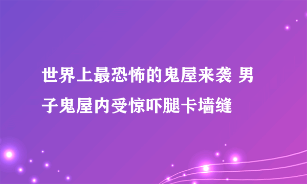 世界上最恐怖的鬼屋来袭 男子鬼屋内受惊吓腿卡墙缝