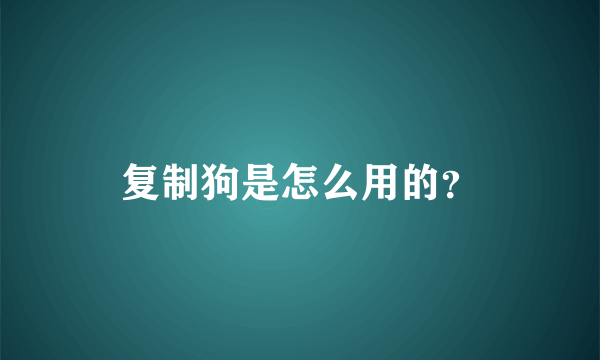 复制狗是怎么用的？