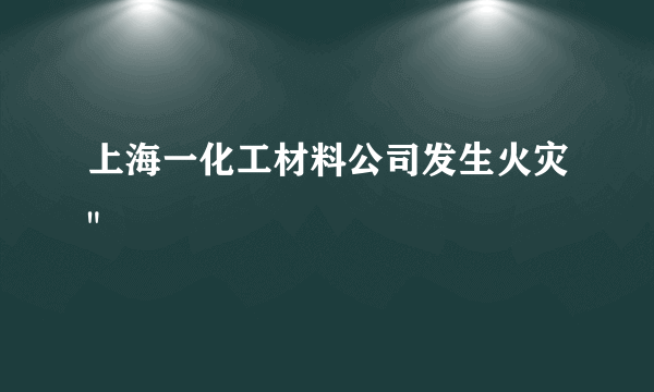 上海一化工材料公司发生火灾