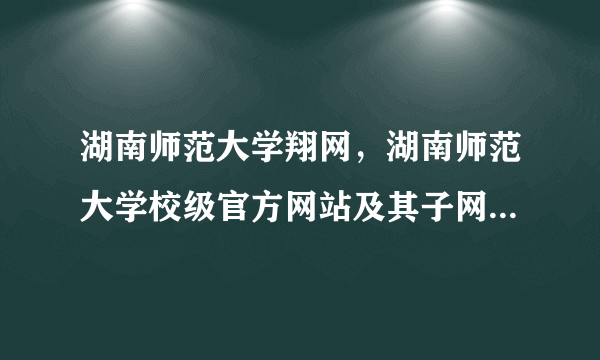 湖南师范大学翔网，湖南师范大学校级官方网站及其子网站有哪些