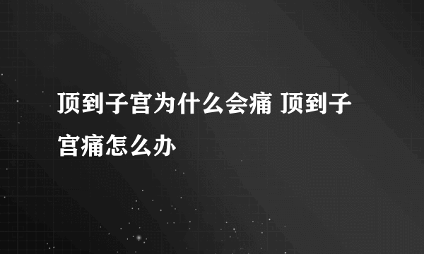 顶到子宫为什么会痛 顶到子宫痛怎么办